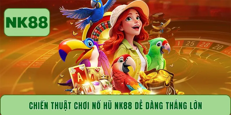 Chiến thuật chơi nổ hũ NK88 dễ dàng thắng lớn