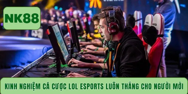 Kinh nghiệm cá cược LOL Esports luôn thắng cho người mới