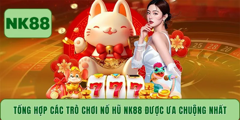 Tổng hợp các trò chơi nổ hũ NK88 được ưa chuộng nhất