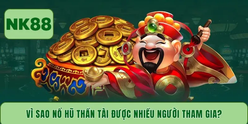 Vì sao nổ hũ Thần Tài được nhiều người tham gia?
